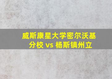 威斯康星大学密尔沃基分校 vs 杨斯镇州立